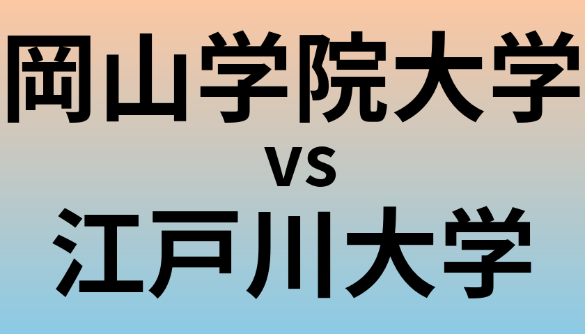 岡山学院大学と江戸川大学 のどちらが良い大学?