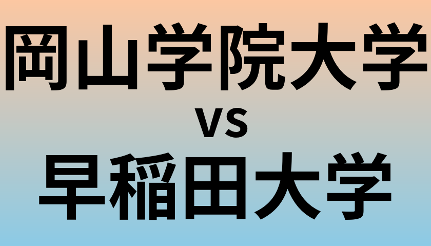 岡山学院大学と早稲田大学 のどちらが良い大学?
