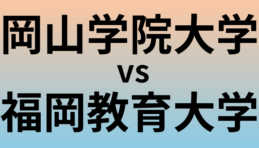 岡山学院大学と福岡教育大学 のどちらが良い大学?