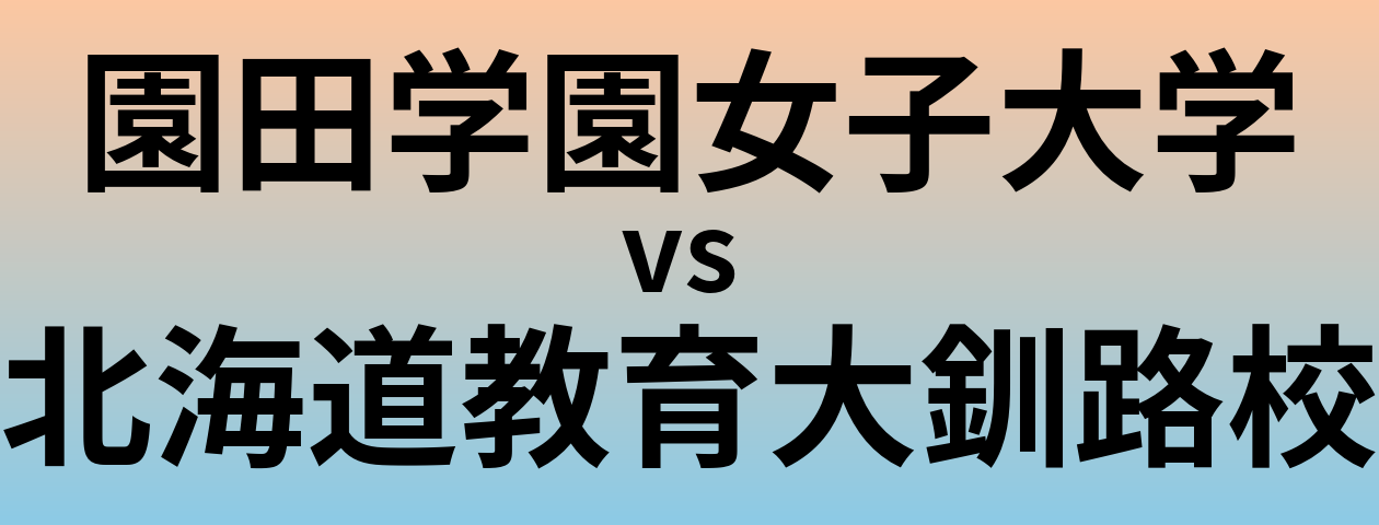 園田学園女子大学と北海道教育大釧路校 のどちらが良い大学?