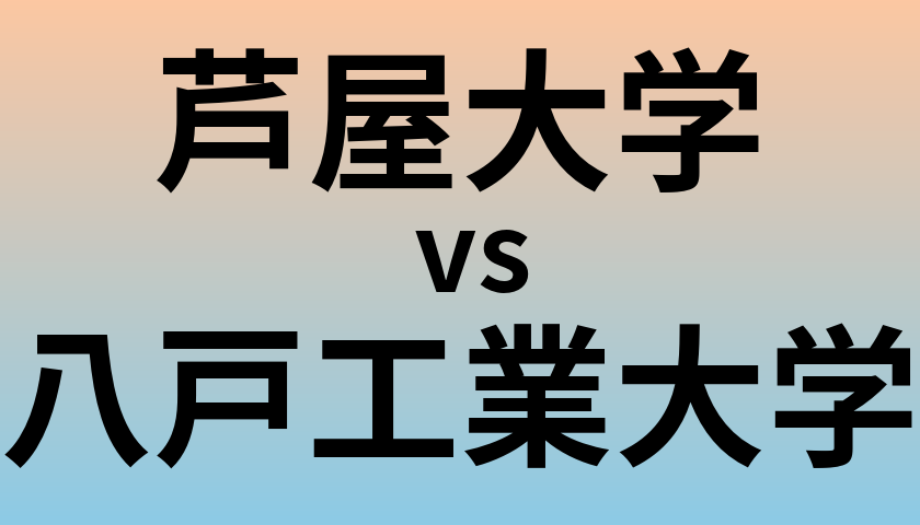 芦屋大学と八戸工業大学 のどちらが良い大学?