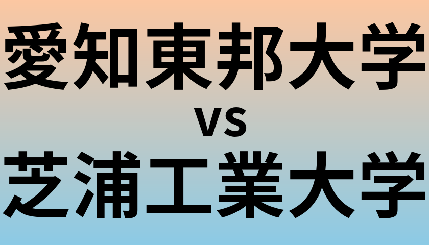 愛知東邦大学と芝浦工業大学 のどちらが良い大学?