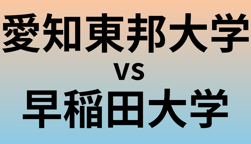 愛知東邦大学と早稲田大学 のどちらが良い大学?