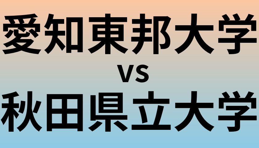 愛知東邦大学と秋田県立大学 のどちらが良い大学?