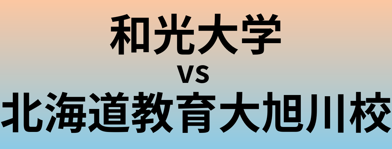 和光大学と北海道教育大旭川校 のどちらが良い大学?