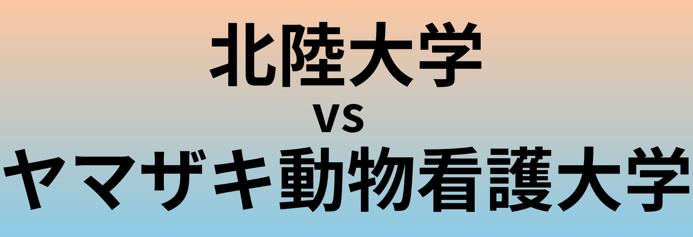 北陸大学とヤマザキ動物看護大学 のどちらが良い大学?