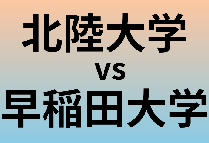 北陸大学と早稲田大学 のどちらが良い大学?