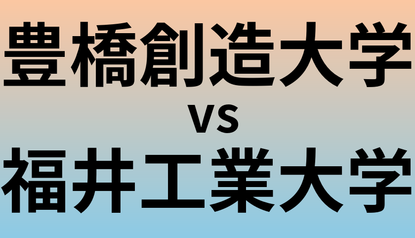 豊橋創造大学と福井工業大学 のどちらが良い大学?