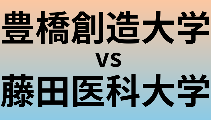 豊橋創造大学と藤田医科大学 のどちらが良い大学?