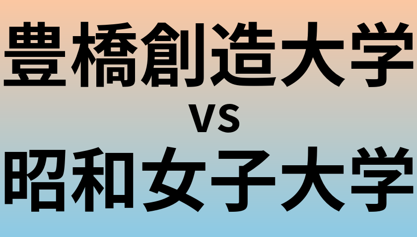豊橋創造大学と昭和女子大学 のどちらが良い大学?