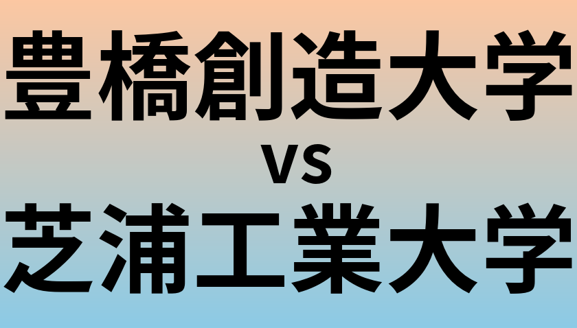 豊橋創造大学と芝浦工業大学 のどちらが良い大学?