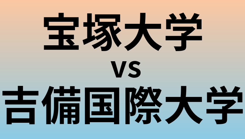 宝塚大学と吉備国際大学 のどちらが良い大学?