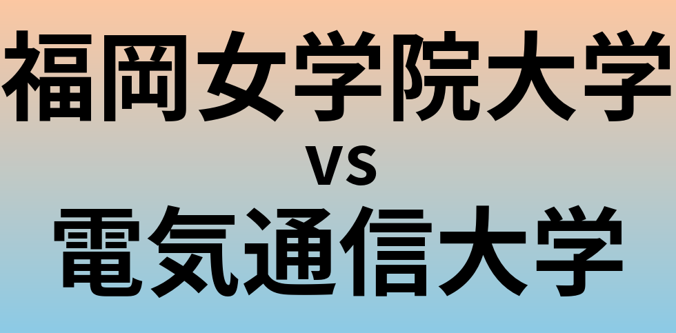 福岡女学院大学と電気通信大学 のどちらが良い大学?