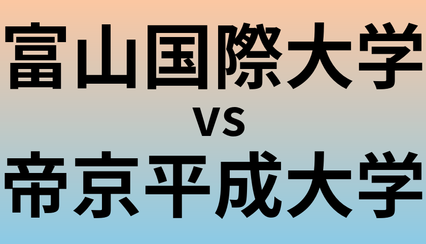 富山国際大学と帝京平成大学 のどちらが良い大学?