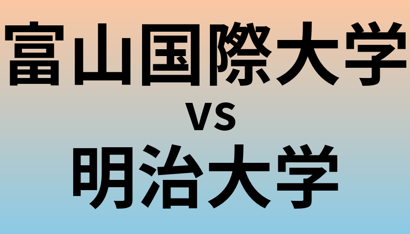 富山国際大学と明治大学 のどちらが良い大学?