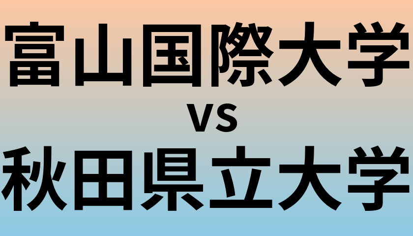富山国際大学と秋田県立大学 のどちらが良い大学?