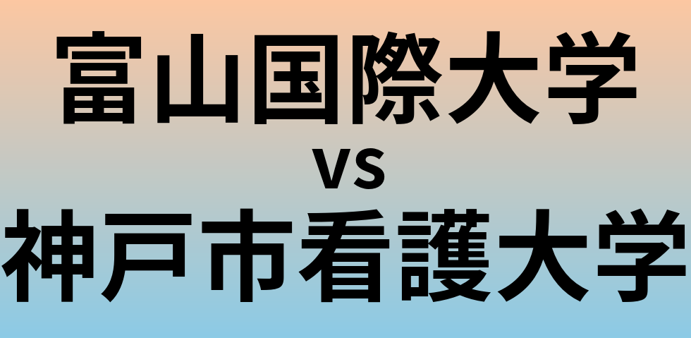 富山国際大学と神戸市看護大学 のどちらが良い大学?