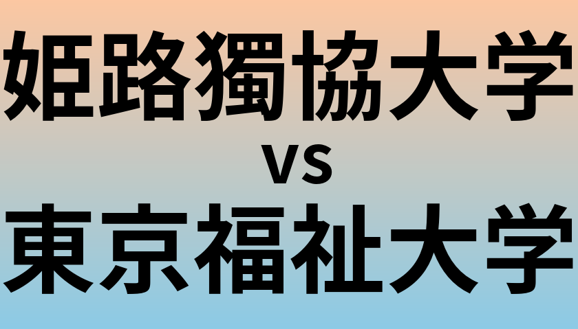 姫路獨協大学と東京福祉大学 のどちらが良い大学?