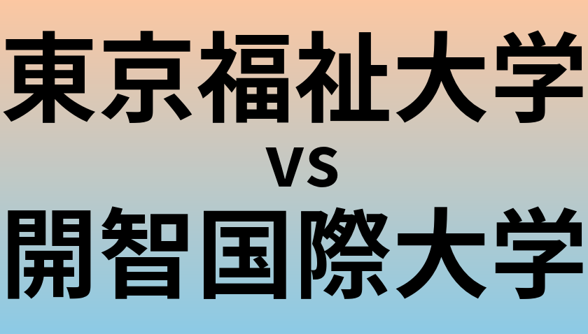 東京福祉大学と開智国際大学 のどちらが良い大学?