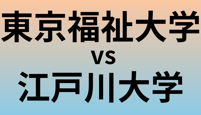 東京福祉大学と江戸川大学 のどちらが良い大学?