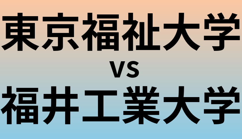 東京福祉大学と福井工業大学 のどちらが良い大学?