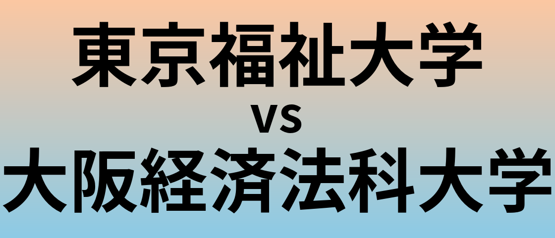 東京福祉大学と大阪経済法科大学 のどちらが良い大学?