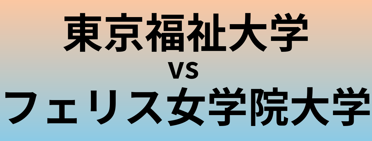 東京福祉大学とフェリス女学院大学 のどちらが良い大学?