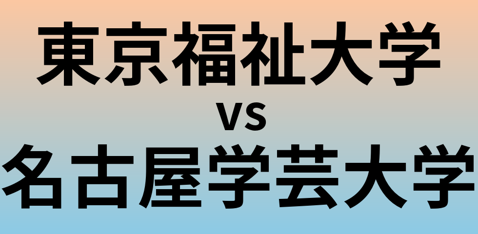 東京福祉大学と名古屋学芸大学 のどちらが良い大学?