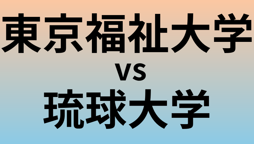 東京福祉大学と琉球大学 のどちらが良い大学?