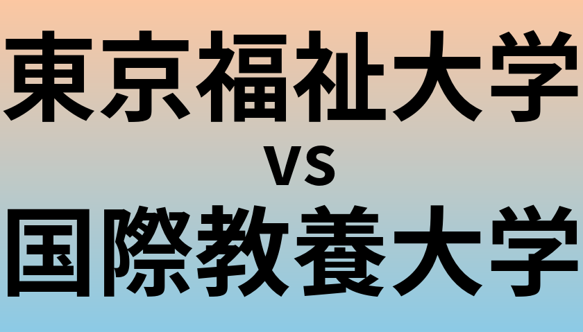 東京福祉大学と国際教養大学 のどちらが良い大学?