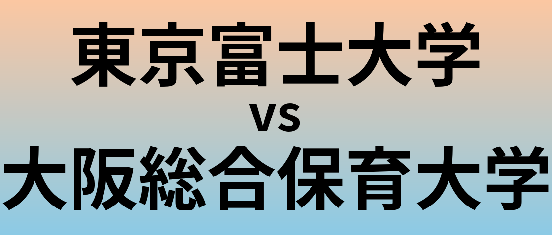 東京富士大学と大阪総合保育大学 のどちらが良い大学?