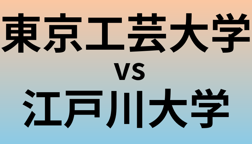 東京工芸大学と江戸川大学 のどちらが良い大学?