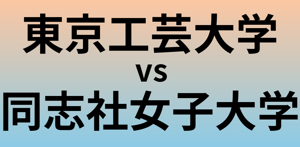 東京工芸大学と同志社女子大学 のどちらが良い大学?