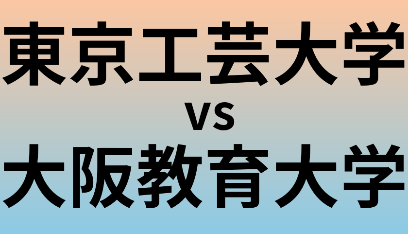 東京工芸大学と大阪教育大学 のどちらが良い大学?