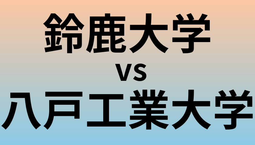 鈴鹿大学と八戸工業大学 のどちらが良い大学?