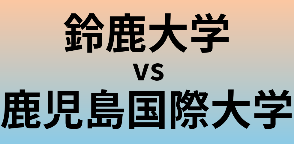 鈴鹿大学と鹿児島国際大学 のどちらが良い大学?