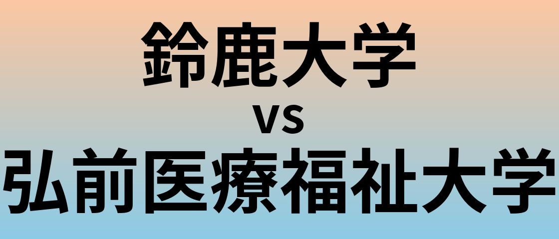 鈴鹿大学と弘前医療福祉大学 のどちらが良い大学?