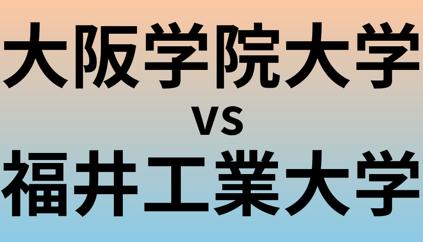 大阪学院大学と福井工業大学 のどちらが良い大学?