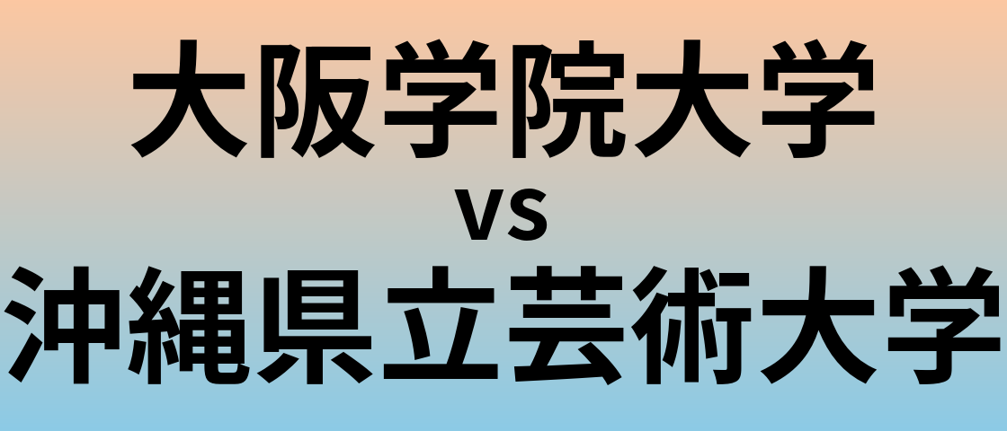 大阪学院大学と沖縄県立芸術大学 のどちらが良い大学?
