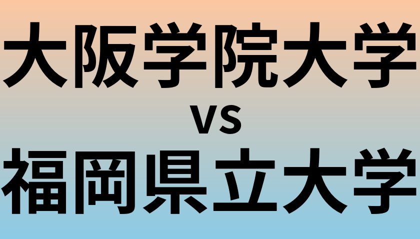 大阪学院大学と福岡県立大学 のどちらが良い大学?