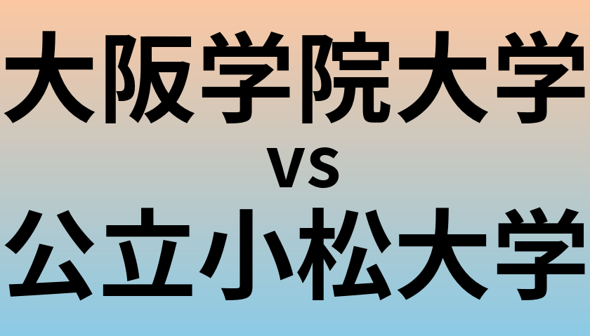 大阪学院大学と公立小松大学 のどちらが良い大学?