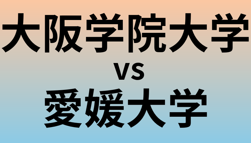 大阪学院大学と愛媛大学 のどちらが良い大学?