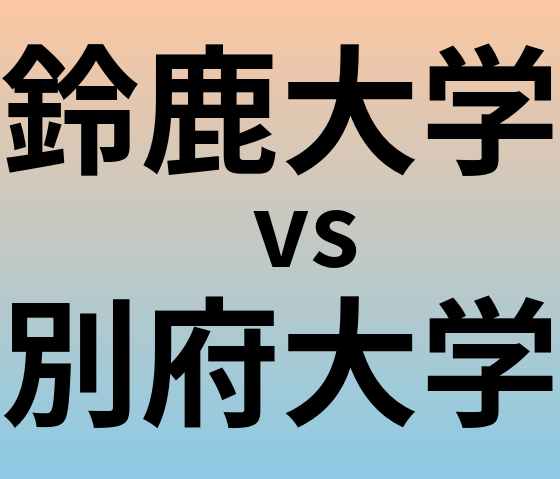 鈴鹿大学と別府大学 のどちらが良い大学?