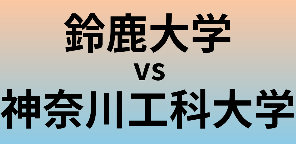 鈴鹿大学と神奈川工科大学 のどちらが良い大学?