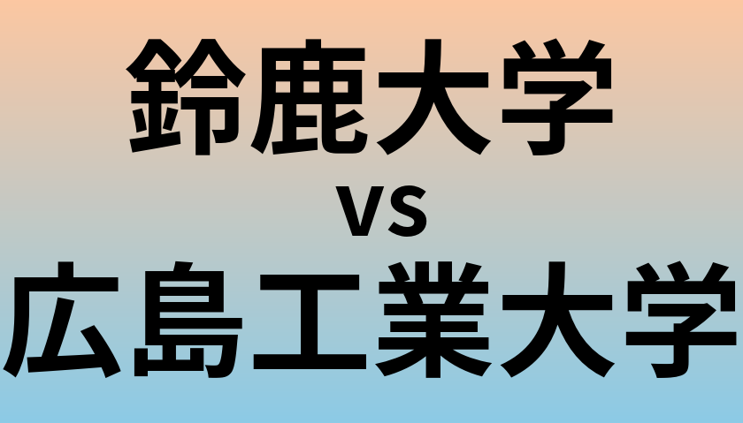 鈴鹿大学と広島工業大学 のどちらが良い大学?