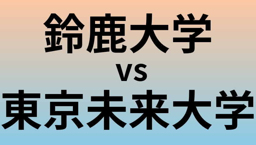 鈴鹿大学と東京未来大学 のどちらが良い大学?