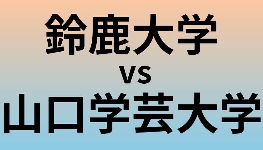 鈴鹿大学と山口学芸大学 のどちらが良い大学?