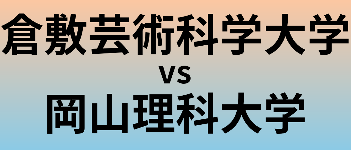 倉敷芸術科学大学と岡山理科大学 のどちらが良い大学?