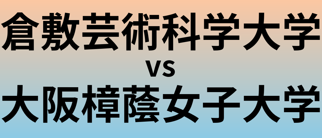 倉敷芸術科学大学と大阪樟蔭女子大学 のどちらが良い大学?