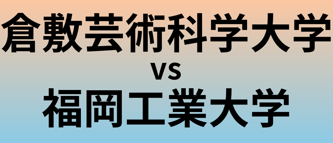倉敷芸術科学大学と福岡工業大学 のどちらが良い大学?